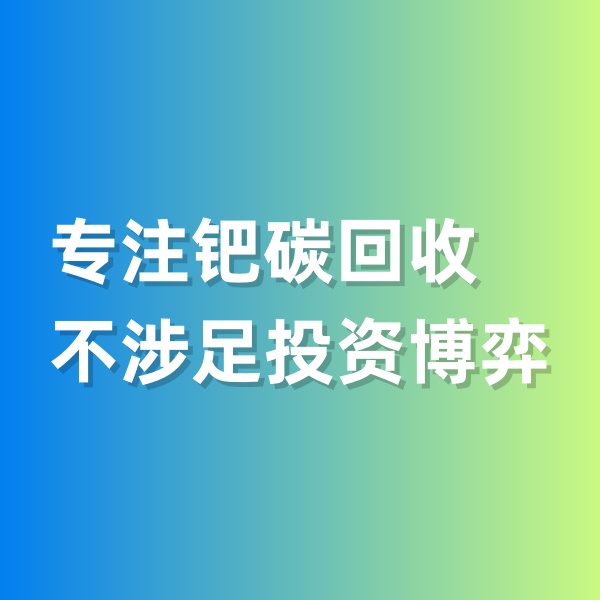 鈀碳回收，專(zhuān)注鈀碳回收，不涉足投資博弈