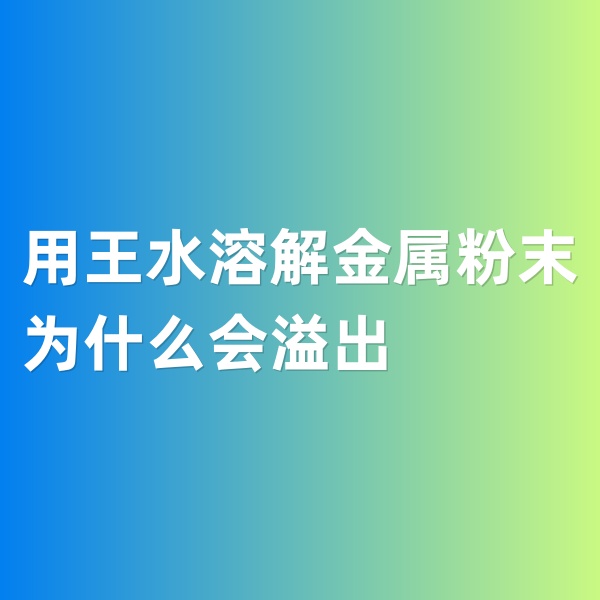 鈀碳回收，用王水溶解金屬粉末為什么會(huì)溢出