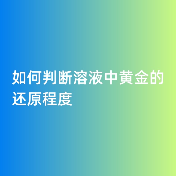 鈀碳回收，如何判斷溶液中黃金的還原程度