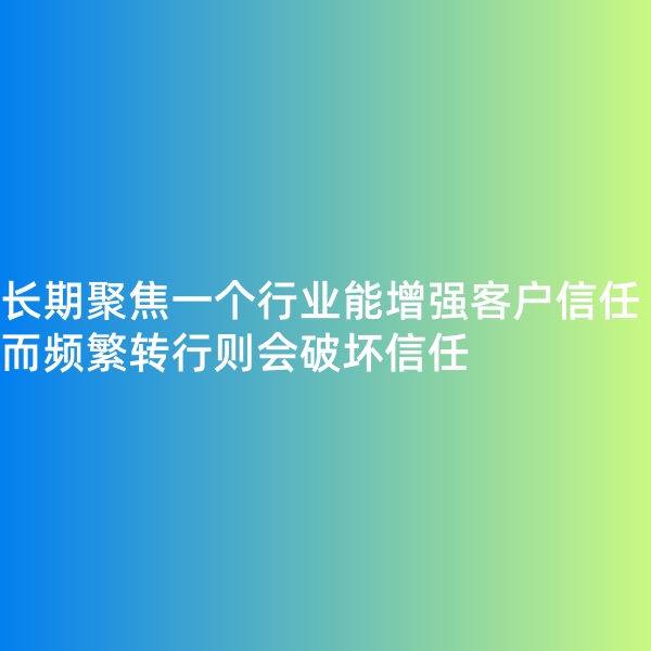 鈀碳回收, 長期聚焦一個行業(yè)能增強(qiáng)客戶信任，而頻繁轉(zhuǎn)行則會破壞信任